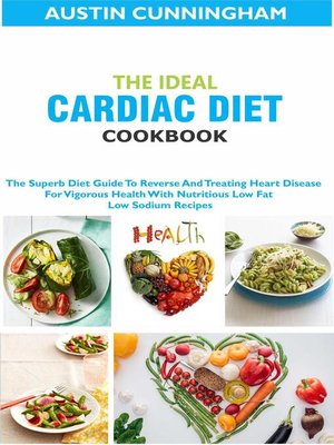 cover image of The Ideal Cardiac Diet Cookbook; the Superb Diet Guide to Reverse and Treating Heart Disease For Vigorous Health With Nutritious Low Fat Low Sodium Recipes